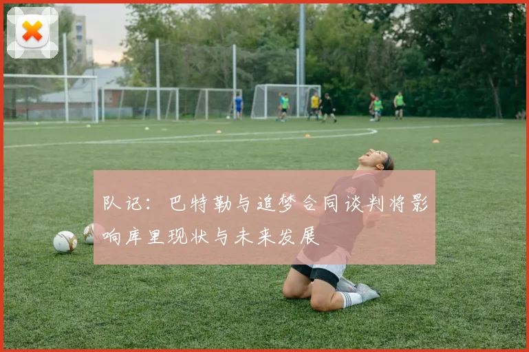 队记：巴特勒与追梦合同谈判将影响库里现状与未来发展
